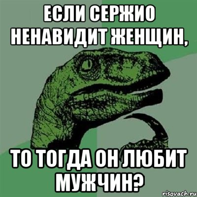 если сержио ненавидит женщин, то тогда он любит мужчин?, Мем Филосораптор