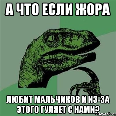 а что если жора любит мальчиков и из-за этого гуляет с нами?, Мем Филосораптор