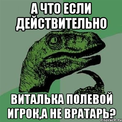 а что если действительно виталька полевой игрок,а не вратарь?, Мем Филосораптор