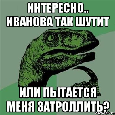 интересно.. иванова так шутит или пытается меня затроллить?, Мем Филосораптор