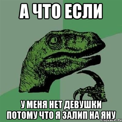 а что если у меня нет девушки потому что я залип на яну, Мем Филосораптор