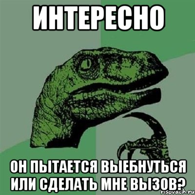 интересно он пытается выебнуться или сделать мне вызов?, Мем Филосораптор