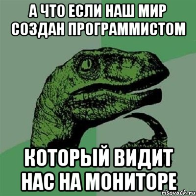 а что если наш мир создан программистом который видит нас на мониторе, Мем Филосораптор