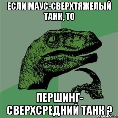 если маус-сверхтяжелый танк, то першинг- сверхсредний танк ?, Мем Филосораптор