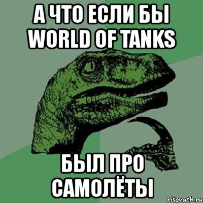 а что если бы world of tanks был про самолёты, Мем Филосораптор