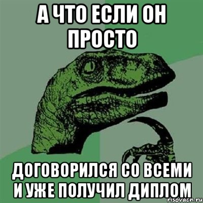 а что если он просто договорился со всеми и уже получил диплом, Мем Филосораптор