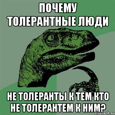 почему толерантные люди не толеранты к тем кто не толерантем к ним?, Мем Филосораптор