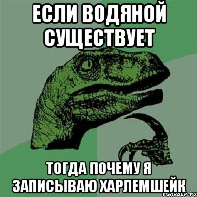 если водяной существует тогда почему я записываю харлемшейк, Мем Филосораптор