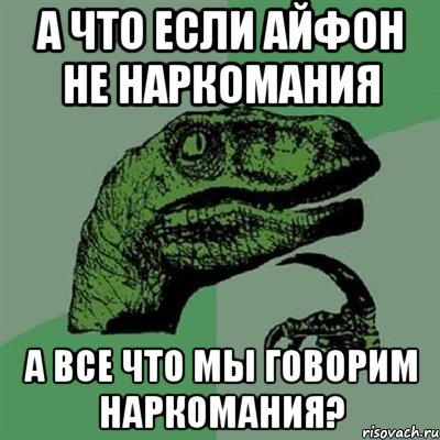 а что если айфон не наркомания а все что мы говорим наркомания?, Мем Филосораптор