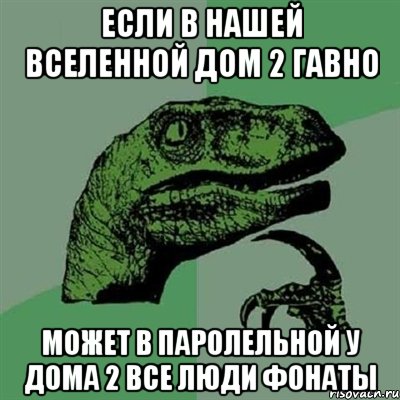 если в нашей вселенной дом 2 гавно может в паролельной у дома 2 все люди фонаты, Мем Филосораптор