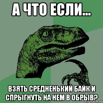 а что если... взять средненький байк и спрыгнуть на нем в обрыв?, Мем Филосораптор