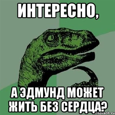 интересно, а эдмунд может жить без сердца?, Мем Филосораптор