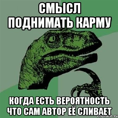 смысл поднимать карму когда есть вероятность что сам автор её сливает, Мем Филосораптор