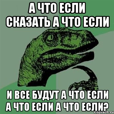 а что если сказать а что если и все будут а что если а что если а что если?, Мем Филосораптор