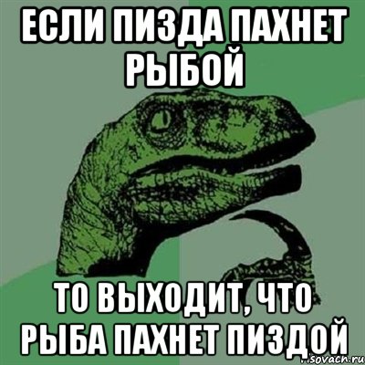 если пизда пахнет рыбой то выходит, что рыба пахнет пиздой, Мем Филосораптор