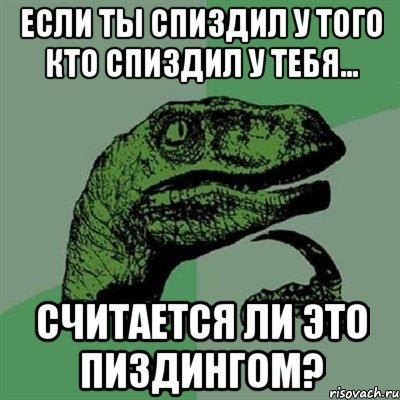 если ты спиздил у того кто спиздил у тебя... считается ли это пиздингом?, Мем Филосораптор