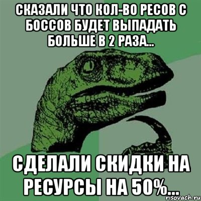 сказали что кол-во ресов с боссов будет выпадать больше в 2 раза... сделали скидки на ресурсы на 50%..., Мем Филосораптор