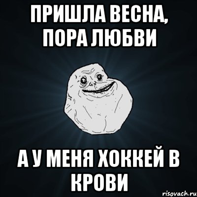 пришла весна, пора любви а у меня хоккей в крови, Мем Forever Alone