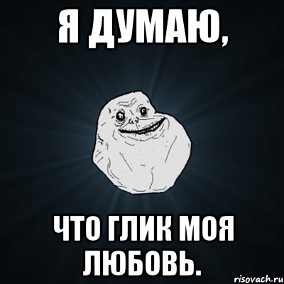 я думаю, что глик моя любовь., Мем Forever Alone