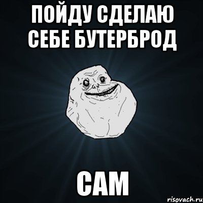 пойду сделаю себе бутерброд сам, Мем Forever Alone