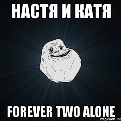 настя и катя forever two alone, Мем Forever Alone