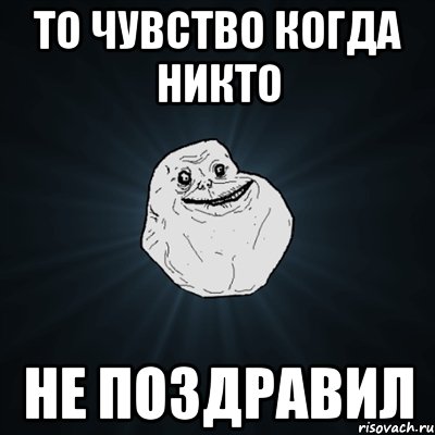 то чувство когда никто не поздравил, Мем Forever Alone