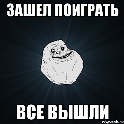 зашел поиграть все вышли, Мем Forever Alone