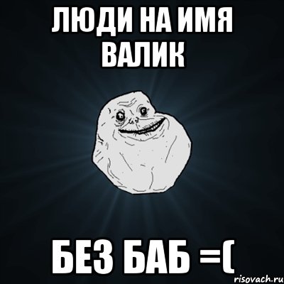 люди на имя валик без баб =(, Мем Forever Alone