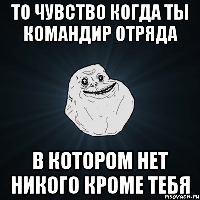 то чувство когда ты командир отряда в котором нет никого кроме тебя, Мем Forever Alone