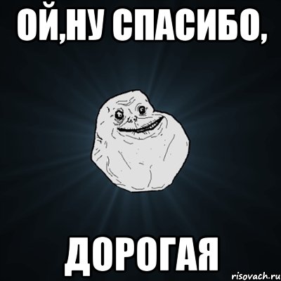 ой,ну спасибо, дорогая, Мем Forever Alone