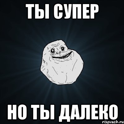 ты супер но ты далеко, Мем Forever Alone