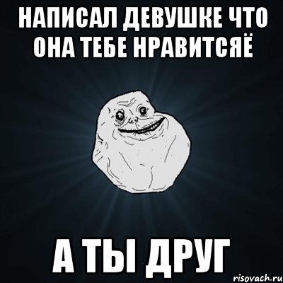 написал девушке что она тебе нравитсяё а ты друг, Мем Forever Alone