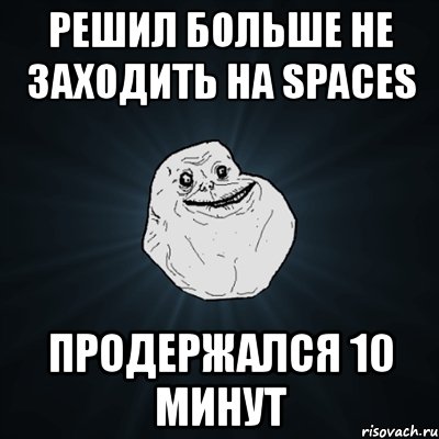 решил больше не заходить на spaces продержался 10 минут, Мем Forever Alone