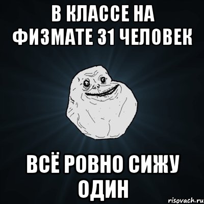 в классе на физмате 31 человек всё ровно сижу один, Мем Forever Alone