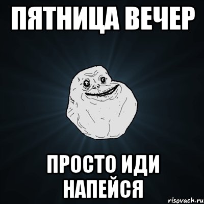 пятница вечер просто иди напейся, Мем Forever Alone