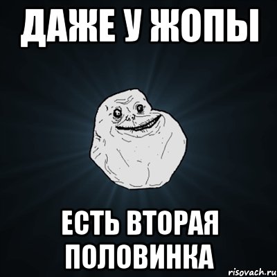 даже у жопы есть вторая половинка, Мем Forever Alone