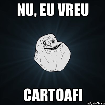 nu, eu vreu cartoafi, Мем Forever Alone