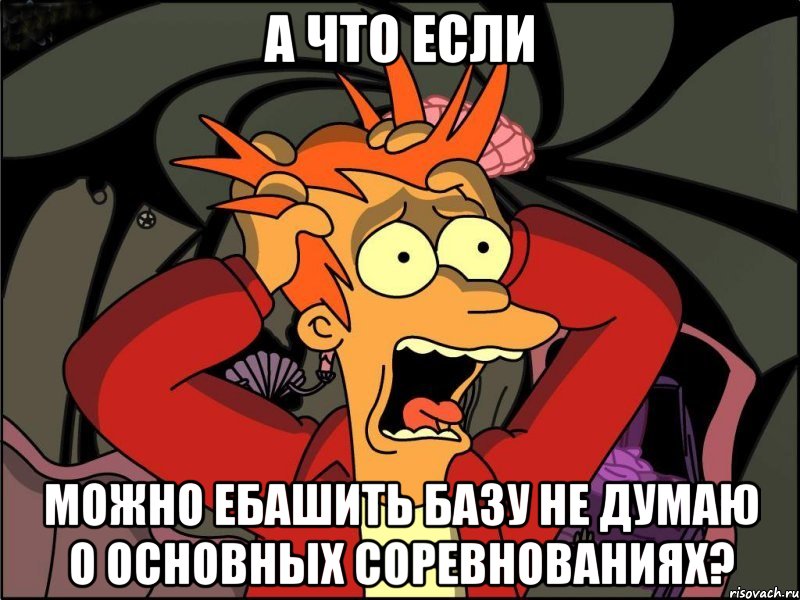 а что если можно ебашить базу не думаю о основных соревнованиях?, Мем Фрай в панике