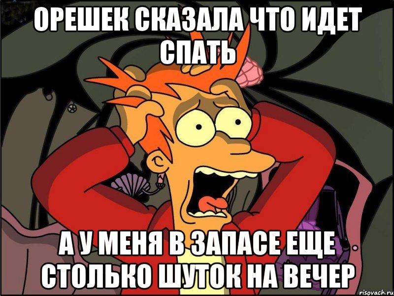 орешек сказала что идет спать а у меня в запасе еще столько шуток на вечер