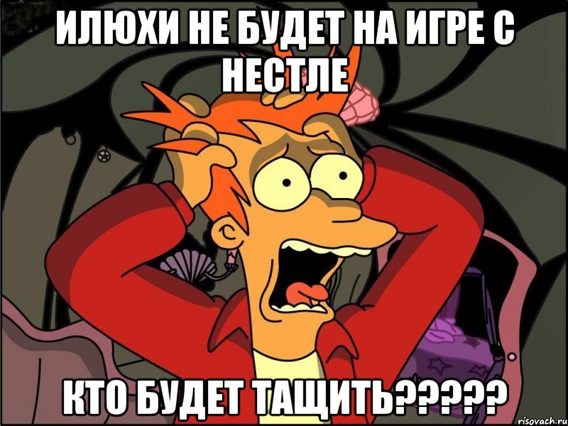 илюхи не будет на игре с нестле кто будет тащить???