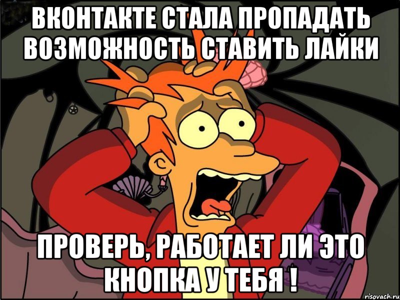 вконтакте стала пропадать возможность ставить лайки проверь, работает ли это кнопка у тебя !, Мем Фрай в панике