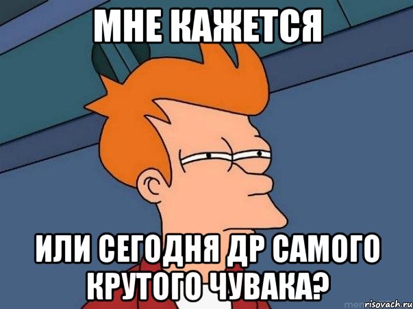 мне кажется или сегодня др самого крутого чувака?, Мем  Фрай (мне кажется или)