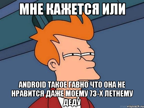 мне кажется или android такое гавно что она не нравится даже моему 73-х летнему деду, Мем  Фрай (мне кажется или)