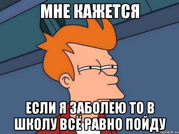 мне кажется если я заболею то в школу всё равно пойду, Мем  Фрай (мне кажется или)