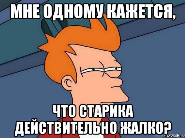 мне одному кажется, что старика действительно жалко?, Мем  Фрай (мне кажется или)