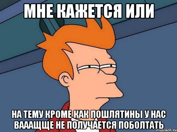 мне кажется или на тему кроме как пошлятины у нас вааащще не получается поболтать, Мем  Фрай (мне кажется или)