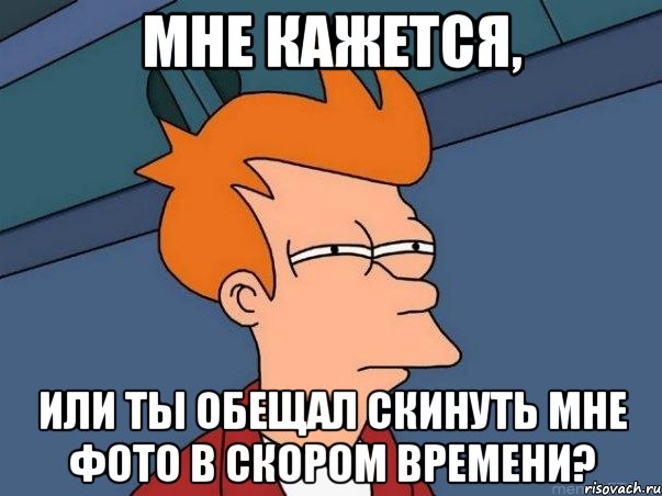 мне кажется, или ты обещал скинуть мне фото в скором времени?, Мем  Фрай (мне кажется или)