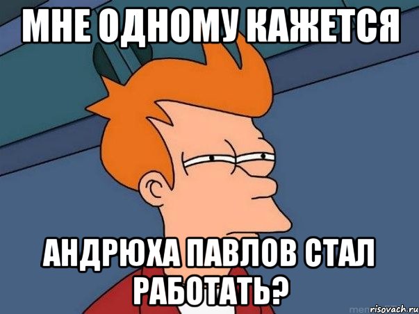 мне одному кажется андрюха павлов стал работать?, Мем  Фрай (мне кажется или)