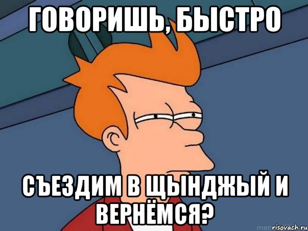 говоришь, быстро съездим в щынджый и вернёмся?, Мем  Фрай (мне кажется или)