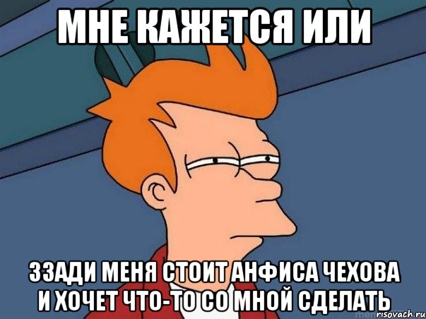 мне кажется или ззади меня стоит анфиса чехова и хочет что-то со мной сделать, Мем  Фрай (мне кажется или)